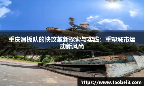 重庆滑板队的快攻革新探索与实践：重塑城市运动新风尚