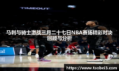 马刺与骑士激战三月二十七日NBA赛场精彩对决回顾与分析